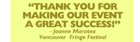Thank you for making our event a great success! - Joanne Maratea, Vancouver Fringe Festival